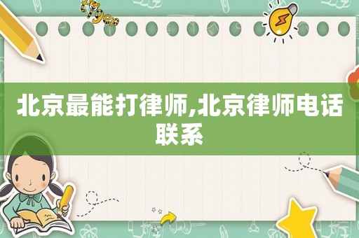 北京最能打律師,北京律師電話聯系