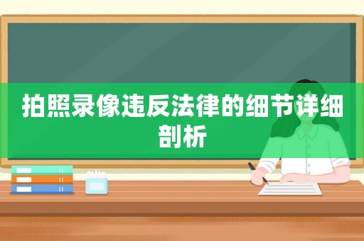 拍照錄像違反法律的細節詳細剖析