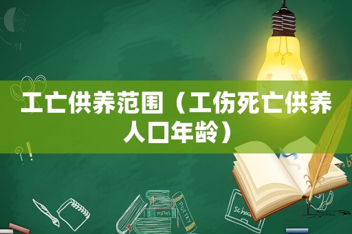 工亡供養范圍（工傷死亡供養人囗年齡）