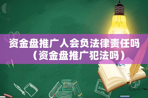資金盤推廣人會負法律責任嗎（資金盤推廣犯法嗎）
