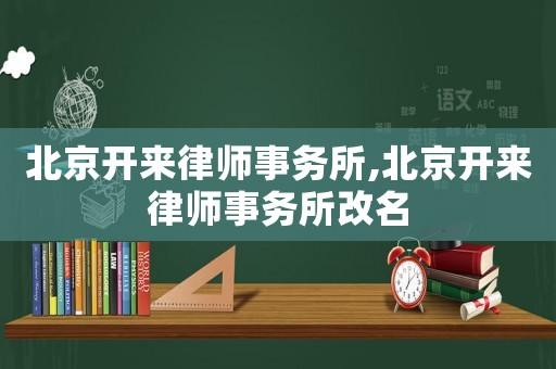 北京開來律師事務(wù)所,北京開來律師事務(wù)所改名