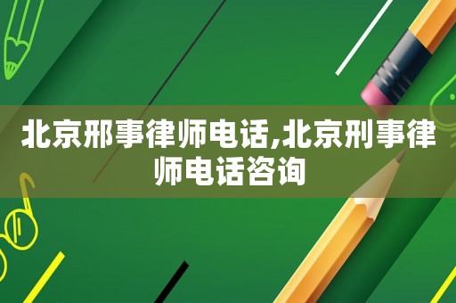 北京邢事律師電話,北京刑事律師電話咨詢