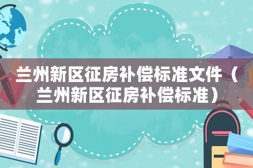 蘭州新區征房補償標準文件（蘭州新區征房補償標準）