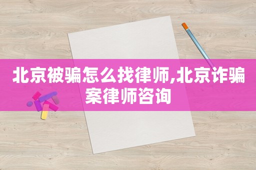 北京被騙怎么找律師,北京詐騙案律師咨詢(xún)