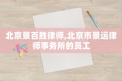 北京景百勝律師,北京市景運律師事務所的員工