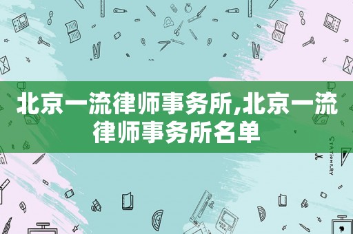 北京一流律師事務所,北京一流律師事務所名單