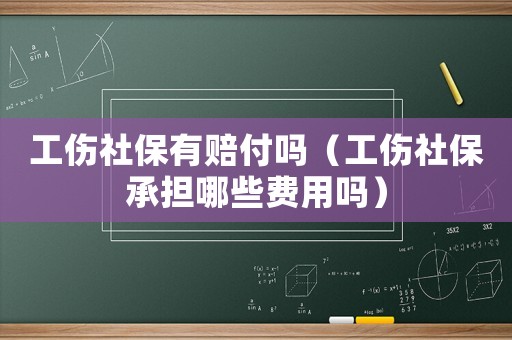 工傷社保有賠付嗎（工傷社保承擔哪些費用嗎）