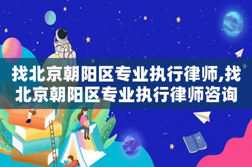 找北京朝陽區(qū)專業(yè)執(zhí)行律師,找北京朝陽區(qū)專業(yè)執(zhí)行律師咨詢電話
