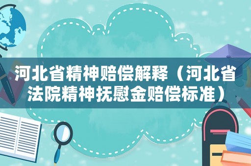 河北省精神賠償解釋（河北省法院精神撫慰金賠償標準）