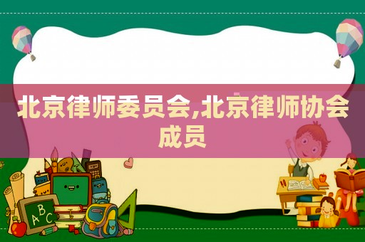 北京律師委員會,北京律師協會成員