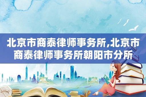 北京市商泰律師事務(wù)所,北京市商泰律師事務(wù)所朝陽(yáng)市分所