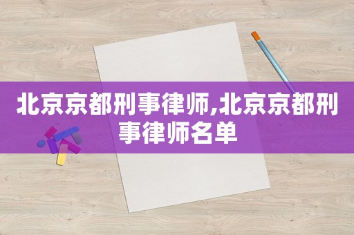 北京京都刑事律師,北京京都刑事律師名單