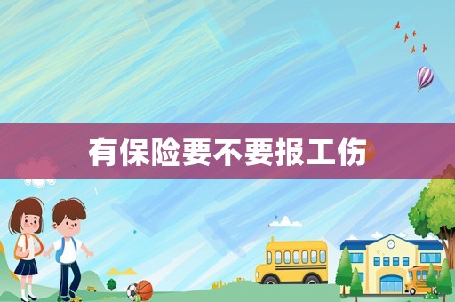 有保險(xiǎn)要不要報(bào)工傷