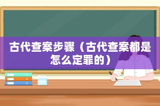 古代查案步驟（古代查案都是怎么定罪的）