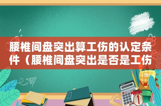 腰椎間盤突出算工傷的認定條件（腰椎間盤突出是否是工傷）