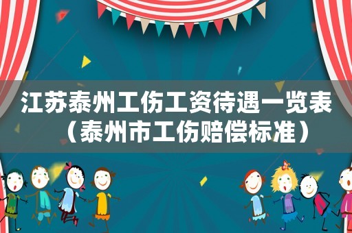 江蘇泰州工傷工資待遇一覽表（泰州市工傷賠償標準）