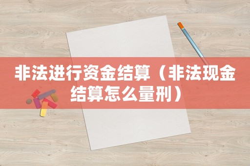 非法進行資金結(jié)算（非法現(xiàn)金結(jié)算怎么量刑）