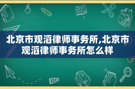 北京市觀滔律師事務所,北京市觀滔律師事務所怎么樣