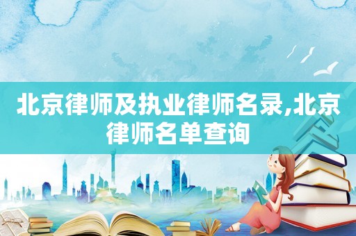 北京律師及執業律師名錄,北京律師名單查詢