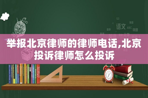 舉報北京律師的律師電話,北京投訴律師怎么投訴