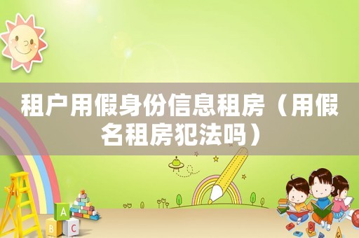 租戶用假身份信息租房（用假名租房犯法嗎）