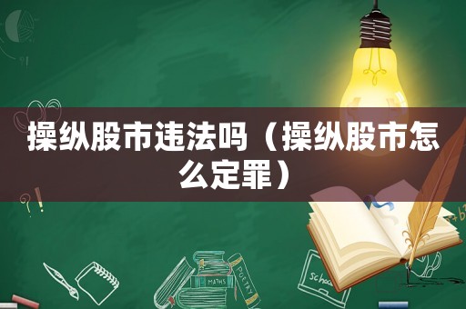 操縱股市違法嗎（操縱股市怎么定罪）
