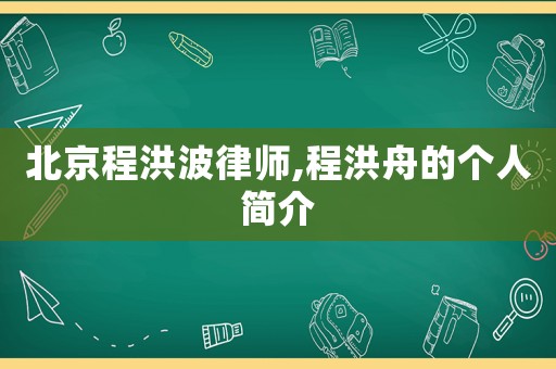 北京程洪波律師,程洪舟的個人簡介