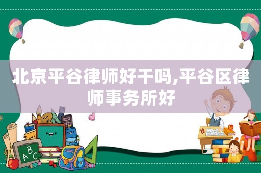 北京平谷律師好干嗎,平谷區(qū)律師事務(wù)所好
