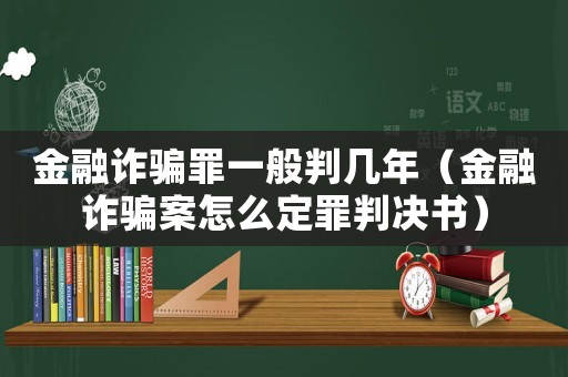金融詐騙罪一般判幾年（金融詐騙案怎么定罪判決書）