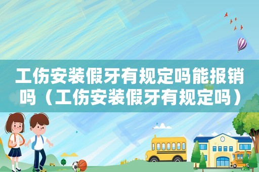 工傷安裝假牙有規定嗎能報銷嗎（工傷安裝假牙有規定嗎）