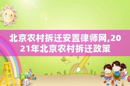 北京農村拆遷安置律師網,2021年北京農村拆遷政策