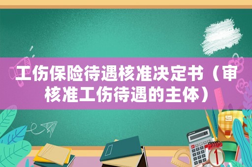 工傷保險待遇核準決定書（審核準工傷待遇的主體）