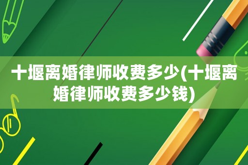 十堰離婚律師收費多少(十堰離婚律師收費多少錢)
