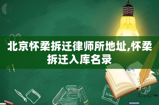 北京懷柔拆遷律師所地址,懷柔拆遷入庫名錄