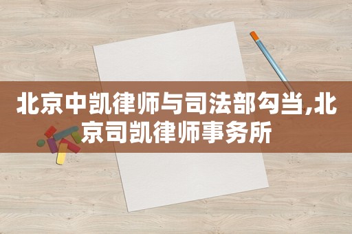 北京中凱律師與司法部勾當,北京司凱律師事務所
