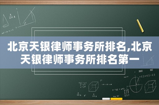 北京天銀律師事務(wù)所排名,北京天銀律師事務(wù)所排名第一