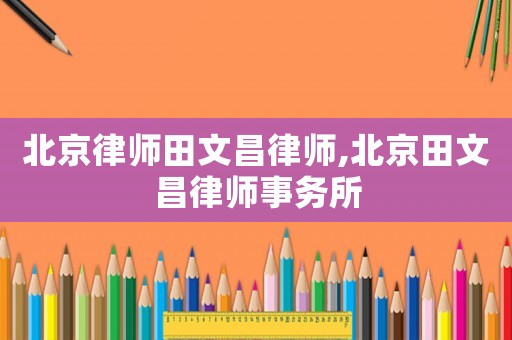 北京律師田文昌律師,北京田文昌律師事務所