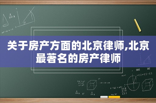 關于房產方面的北京律師,北京最著名的房產律師