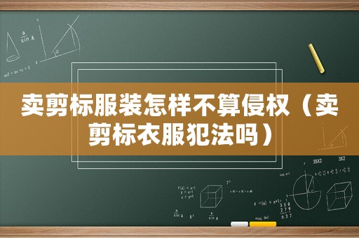 賣剪標(biāo)服裝怎樣不算侵權(quán)（賣剪標(biāo)衣服犯法嗎）