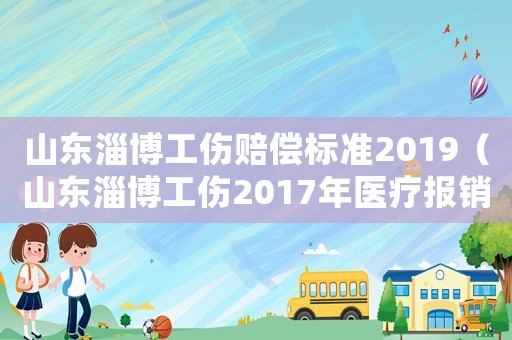 山東淄博工傷賠償標準2019（山東淄博工傷2017年醫療報銷）