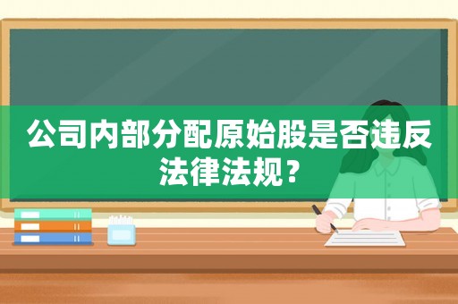 公司內部分配原始股是否違反法律法規？