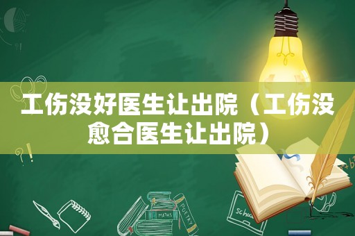 工傷沒好醫生讓出院（工傷沒愈合醫生讓出院）