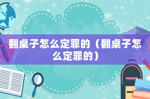 翻桌子怎么定罪的（翻桌子怎么定罪的）