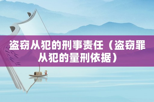 盜竊從犯的刑事責任（盜竊罪從犯的量刑依據）