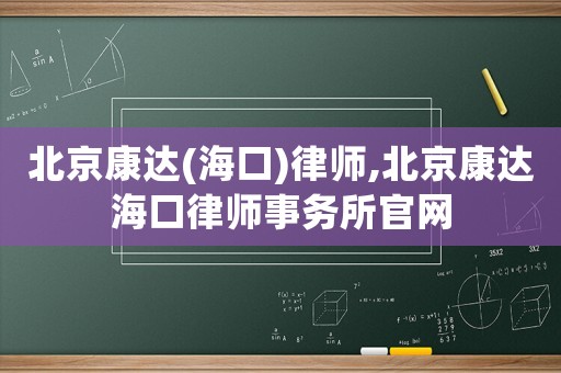 北京康達(海口)律師,北京康達海口律師事務所官網