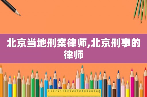 北京當(dāng)?shù)匦贪嘎蓭?北京刑事的律師