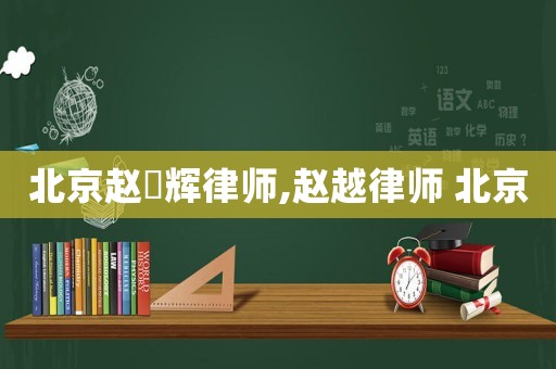 北京趙玥輝律師,趙越律師 北京