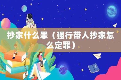 抄家什么罪（強行帶人抄家怎么定罪）