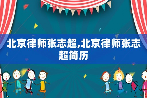 北京律師張志超,北京律師張志超簡歷
