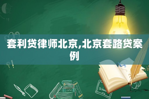 套利貸律師北京,北京套路貸案例